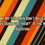 “How Come My Kids Do not Consider After All I’ve Accomplished for Them?” Is the Improper Query